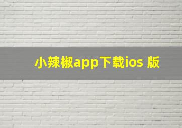 小辣椒app下载ios 版